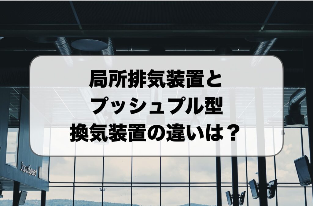 局所排気装置とプッシュプル型換気装置の違い