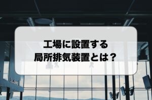 工場に設置する局所排気装置